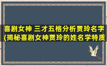 喜剧女神 三才五格分析贾玲名字(揭秘喜剧女神贾玲的姓名学特质与成功密码)